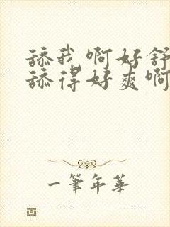 舔我啊好舒服啊舔得好爽啊