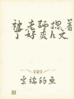 被老师摁着强进了好爽h文