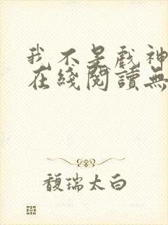 我不是戏神小说在线阅读无弹窗