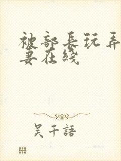 被部长玩弄的人妻在线