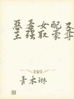 恶毒女配又被男主强取豪夺了 作者:桑榆予书