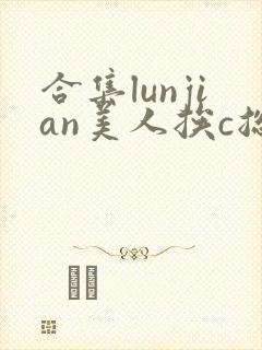 合集lunjian美人挨c总受双性小说