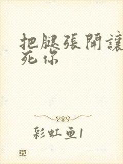 把腿张开让我操死你