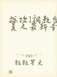 总攻]调教双性美人最新章节