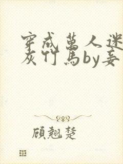 穿成万人迷的炮灰竹马by妾在山阳