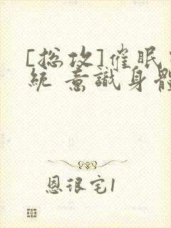 [总攻]催眠系统 意识身体 改造小说