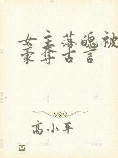 女主落魄被强取豪夺古言