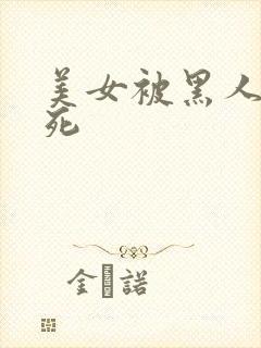 美女被黑人操晕死