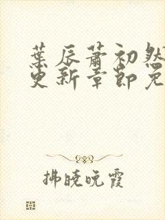 叶辰萧初然刚刚更新章节免费阅读笔趣阁