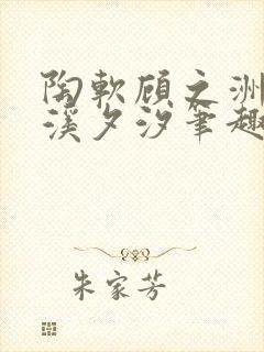 陶软顾之洲by溪夕汐笔趣阁我想