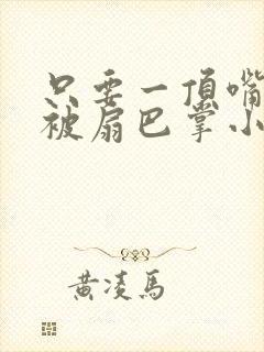 只要一顶嘴就会被扇巴掌小说so训诫文