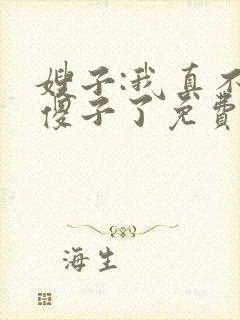 嫂子:我真不是傻子了免费全文下载