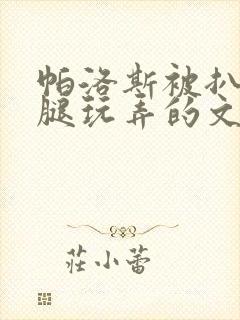 帕洛斯被扒开双腿玩弄的文