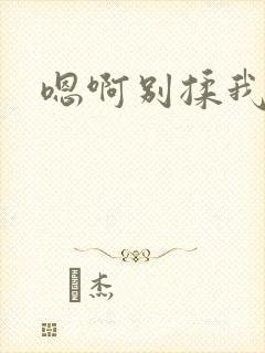 嗯啊别揉我奶子