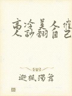 高冷美人催眠男人吵翻自己小说免费阅读