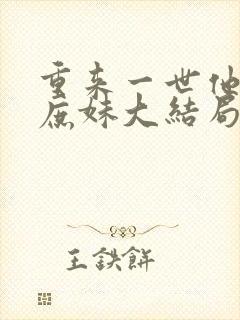 重来一世他选了庶妹大结局