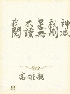 我不是戏神全文阅读无删减