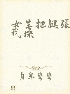 女生把腿张开让我操