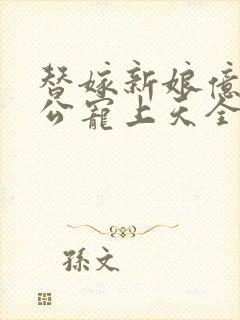 替嫁新娘亿万老公宠上天全集