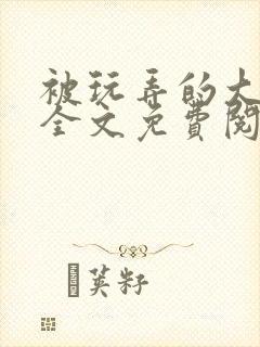 被玩弄的大小姐全文免费阅读