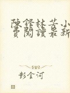 陈锋林芳小说免费阅读最新章节列表封面