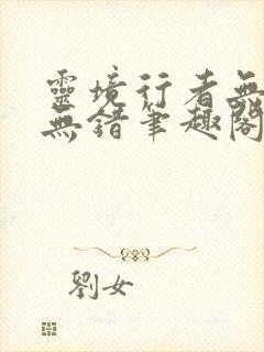 灵境行者无删减无错笔趣阁