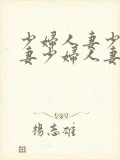 少妇人妻少妇人妻少妇人妻