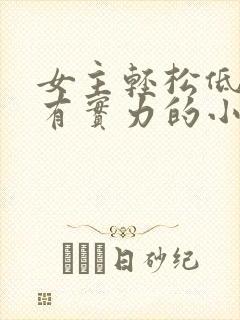 女主轻松低调又有实力的小说