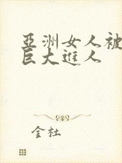 亚洲女人被黑人巨大进人