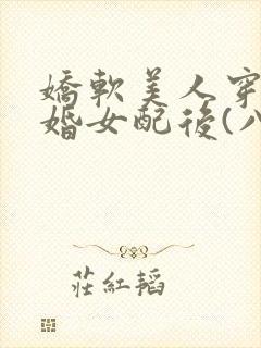 娇软美人穿成退婚女配后(八零)