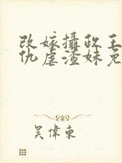 改嫁摄政王我复仇虐渣妹免费阅读