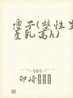 傻子(双性生子产乳高h)