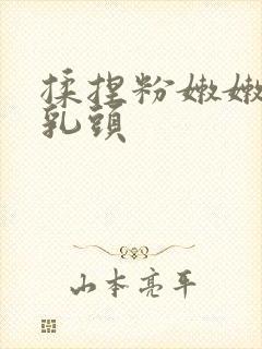 揉捏粉嫩嫩的小乳头