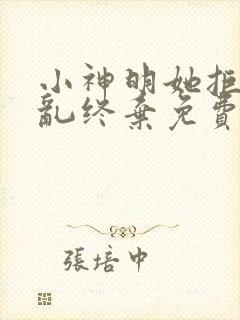 小神明她拒绝始乱终弃免费阅读小说