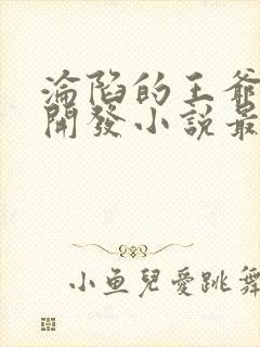 沦陷的王爷彻底开发小说最新章节更