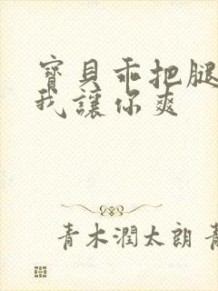 宝贝乖把腿张开我让你爽封面