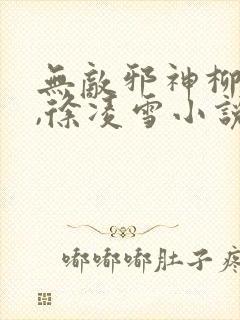 无敌邪神柳无邪,徐凌雪小说免费