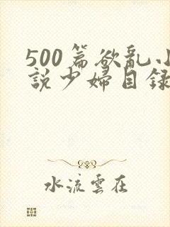 500篇欲乱小说少妇目录