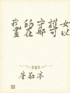 我的守护女友漫画在哪可以免费看