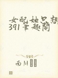 女配她只想被渣391笔趣阁