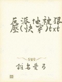 反派他被狠狠欺压(快穿)txt