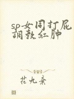 sp女同打屁股调教红肿