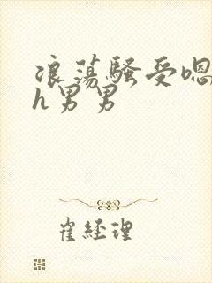 浪荡骚受嗯啊～h男男