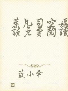 叶凡司空嫣然小说免费阅读无弹窗