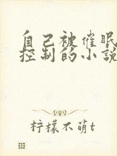 自己被催眠洗脑控制的小说