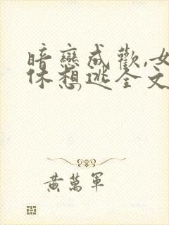 暗恋成欢,女人休想逃全文免费