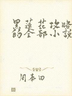 黑莲花攻略手册的全部小说