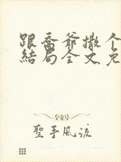 跟乔爷撒个娇大结局全文免费阅读