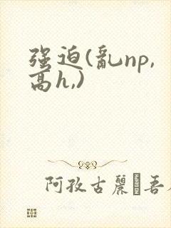 强迫(乱np,高h,)