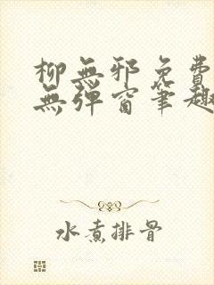 柳无邪免费阅读无弹窗笔趣阁